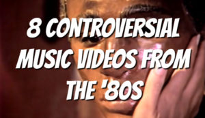 8 Controversial Music Videos From the '80s