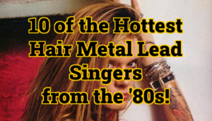 Ten of the Hottest Hair Metal Lead Singers of the '80s