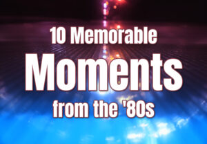 10 Memorable Moments from the '80s