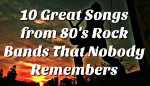 Ten Great Songs By '80s Rock Bands That Nobody Remembers