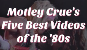 Motley Crue's Top Five Music Videos of the '80s